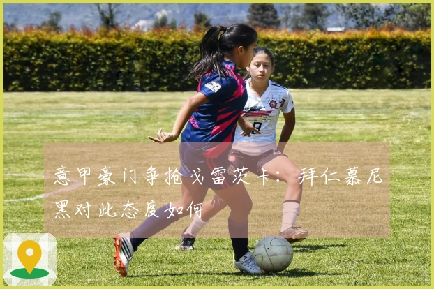 意甲豪门争抢戈雷茨卡：拜仁慕尼黑对此态度如何
