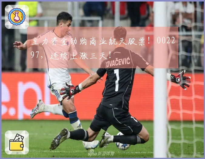 主力资金劲购商业航天股票！002297，连续上涨三天！