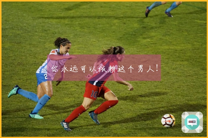 你永远可以依赖这个男人！