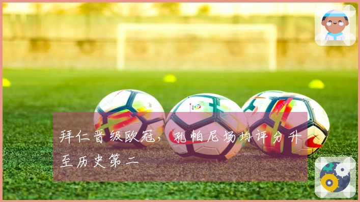 拜仁晋级欧冠，孔帕尼场均评分升至历史第二