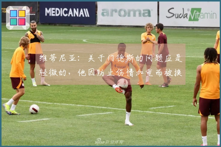 维蒂尼亚：关于门德斯的问题应是轻微的，他因防止伤情加重而被换下