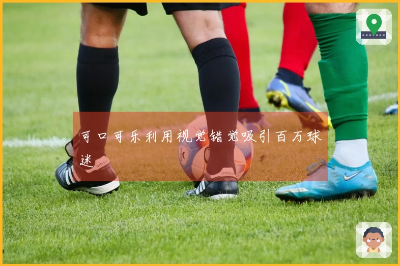 可口可乐利用视觉错觉吸引百万球迷