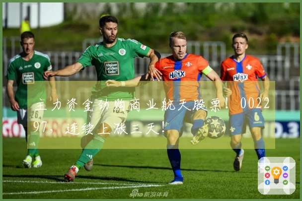 主力资金劲购商业航天股票！002297，连续上涨三天！