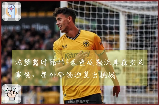 沈梦露时隔354天重返勒沃库森女足赛场，替补登场迎复出挑战