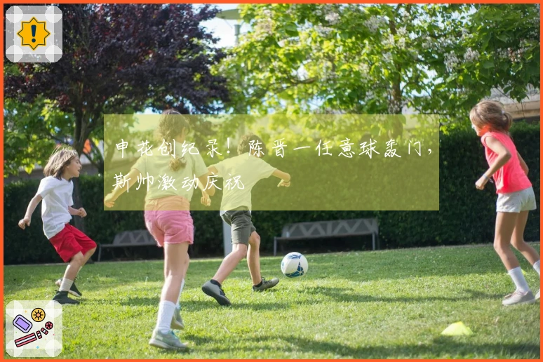 申花创纪录！陈晋一任意球轰门，斯帅激动庆祝