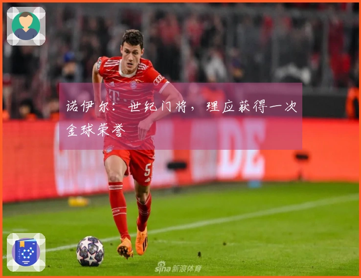 诺伊尔：世纪门将，理应获得一次金球荣誉
