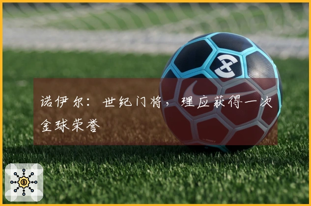 诺伊尔：世纪门将，理应获得一次金球荣誉