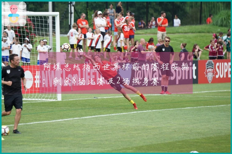 阿媒总结梅西世界杯前的赛程安排：剩余8场比赛及2场热身赛