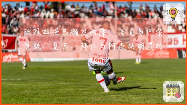 欧冠四强已确定两席：马竞与巴黎晋级，皇马、拜仁与阿森纳明晨对决