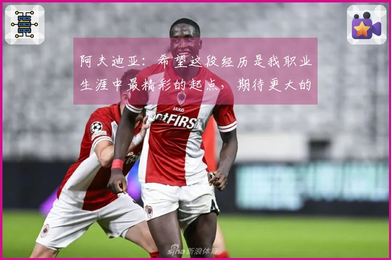 阿夫迪亚：希望这段经历是我职业生涯中最精彩的起点，期待更大的成就